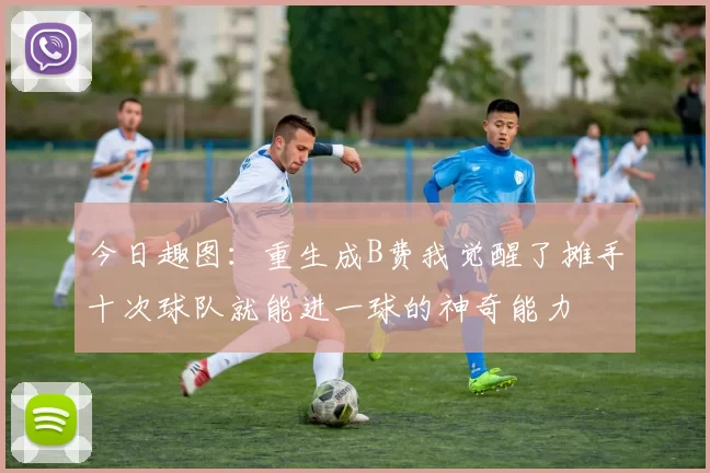 今日趣图：重生成B费我觉醒了摊手十次球队就能进一球的神奇能力