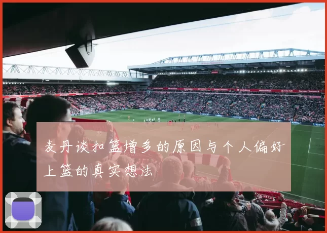 麦丹谈扣篮增多的原因与个人偏好上篮的真实想法