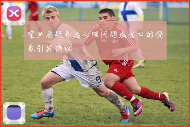 霍里质疑乔治心理问题成借口的现象引发热议