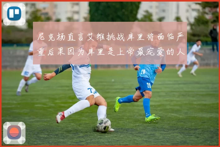 尼克杨直言艾维挑战库里将面临严重后果因为库里是上帝最宠爱的人