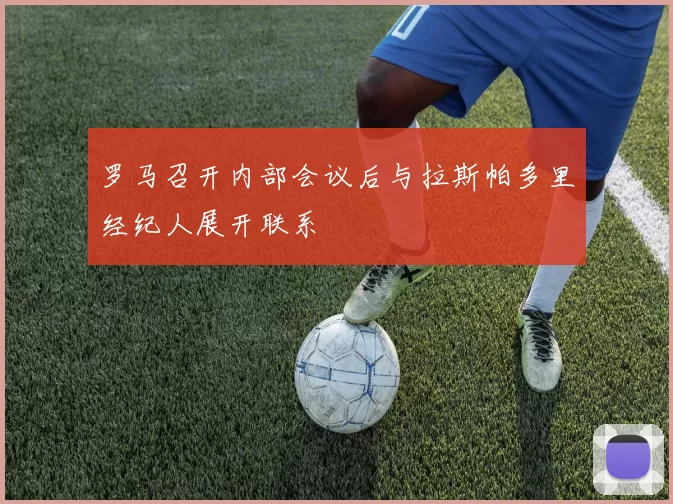罗马召开内部会议后与拉斯帕多里经纪人展开联系